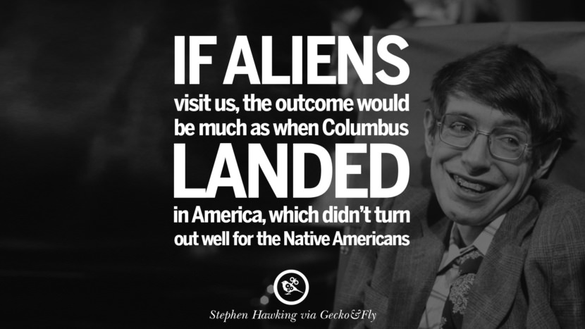 If aliens visit us, the outcome would be much as when Columbus landed in America, which didn't turn out well for the Native Americans.  Quote by Stephen Hawking
