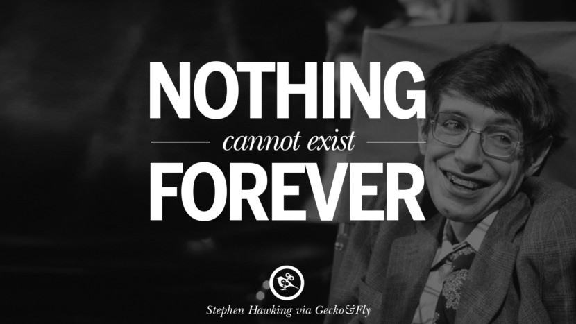 Nothing cannot exist forever.  Quote by Stephen Hawking