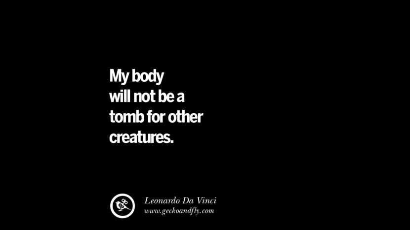 My body will not be a tomb for other creatures. - Leonardo Da Vinci