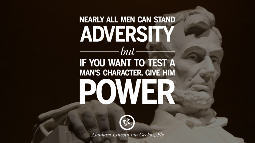 Nearly all men can stand adversity but if you want to test a man's character, give him power. Quote by Abraham Lincoln
