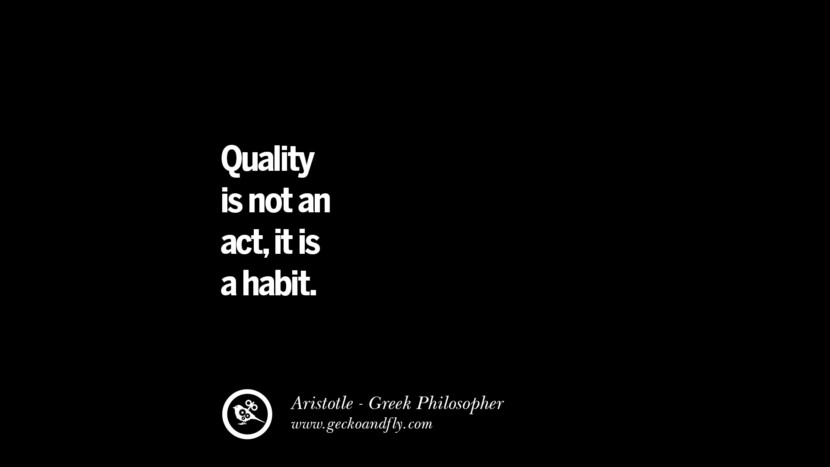 Quality is not an act, it is a habit. Quote by Aristotle