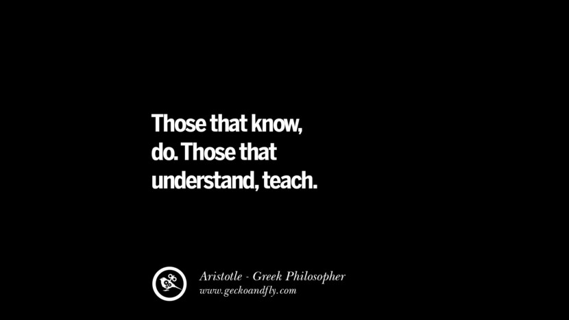 Those that know, do. Aqueles que entendem, ensinam. Aristóteles cita sobre Ética, Amor, Vida, Política e Educação. Aqueles que entendem, ensinam.