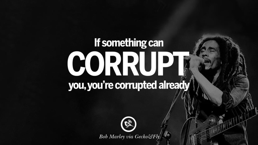 If something can corrupt you, you're corrupted already. Quote by Bob Marley