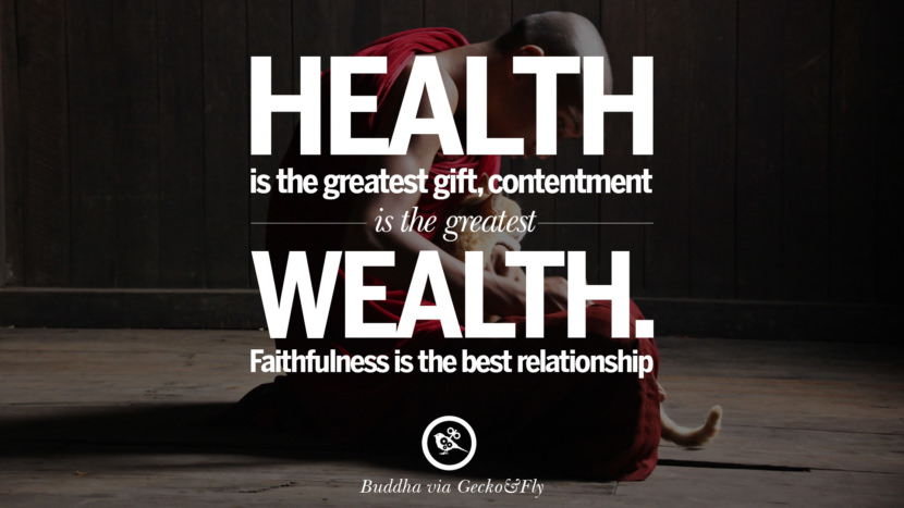 Health is the greatest gift, contentment is the greatest wealth. Faithfulness is the best relationship.