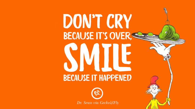 Don't cry because it's over, smile because it happened. Quote by Dr Seuss