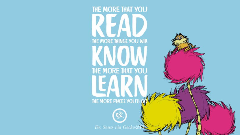 読めば読むほど、より多くのことを知ることができる。 学べば学ぶほど、行く場所が増える。 Beautiful Dr Seuss Quotes On Love And Life
