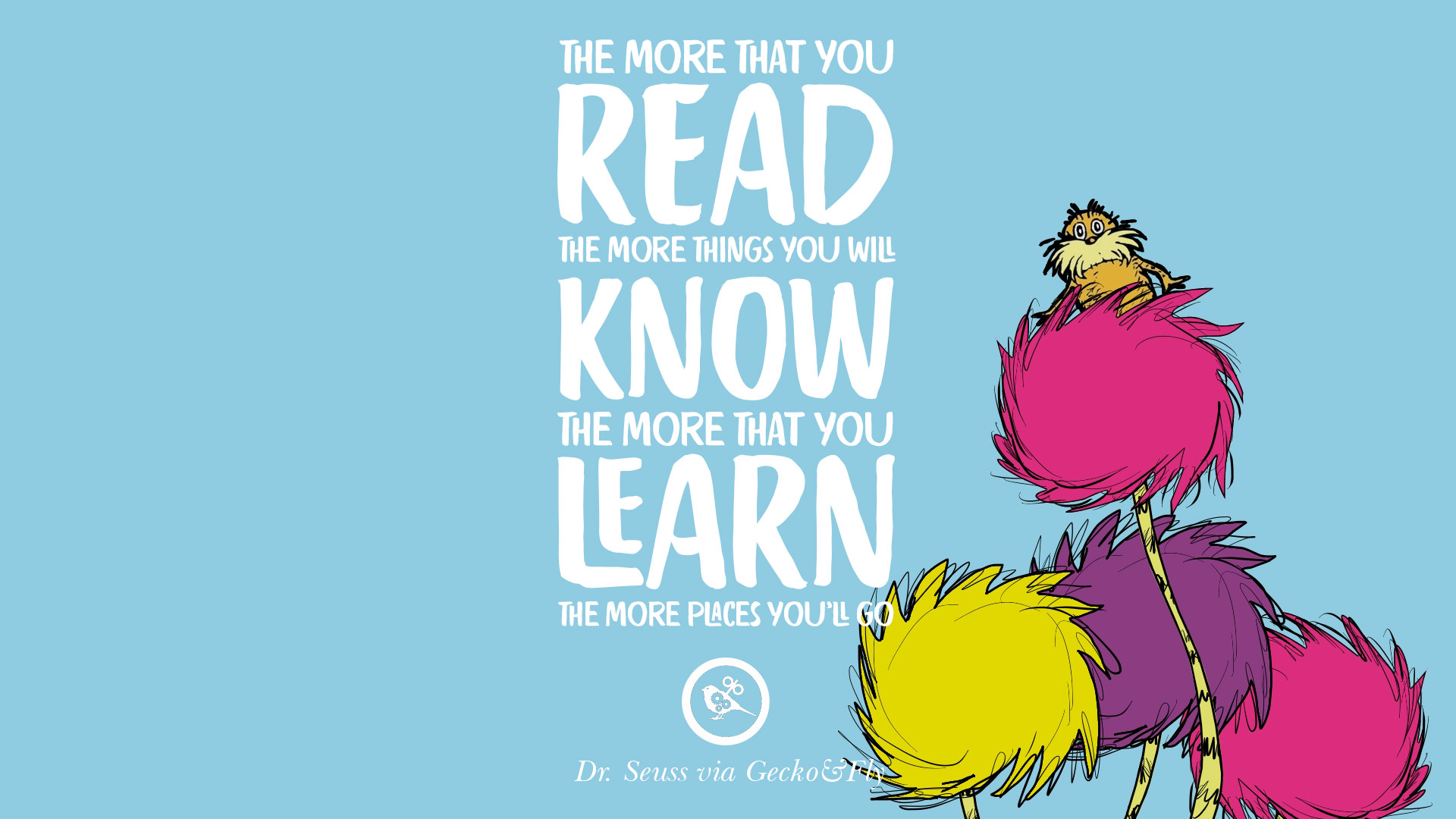 The more that you read the more things you will know The more that you learn the more places you ll go – Dr Seuss