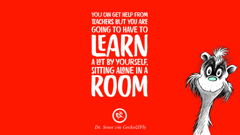Você pode obter ajuda dos professores, mas terá que aprender muito sozinho, sentado sozinho em uma sala. Beautiful Dr Seuss Quotes On Love And Life