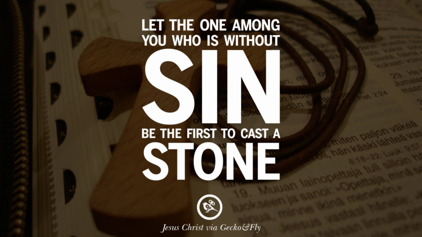 Let the one among you who is without sin be the first to cast a stone. Quote by Jesus Christ