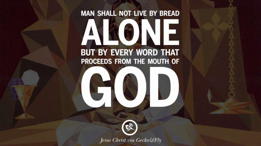 Man shall not live by bread alone, but by every word that proceeds from the mouth of God. Quote by Jesus Christ