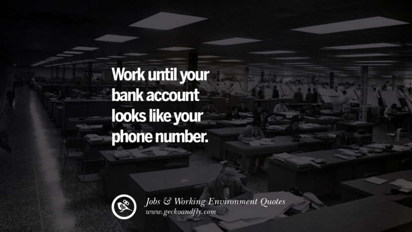 Work until your bank account looks like your phone number.