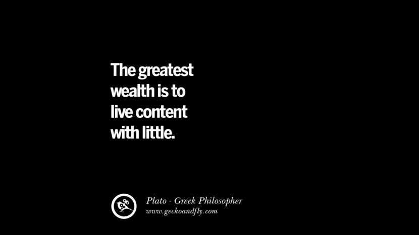 The greatest wealth is to live content with little. Quote by Plato