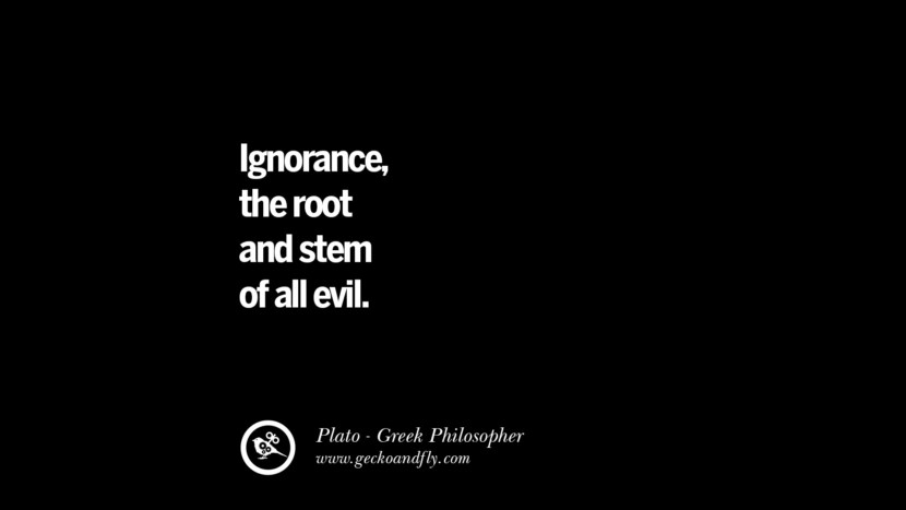 Ignorance, the root and steam of all evil. Quote by Plato