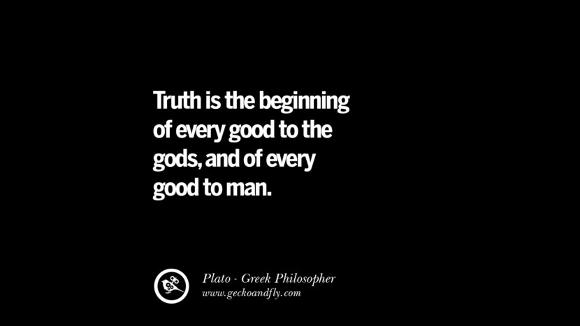 Truth is the beginning of every good to the gods, and of every good to man. Quote by Plato