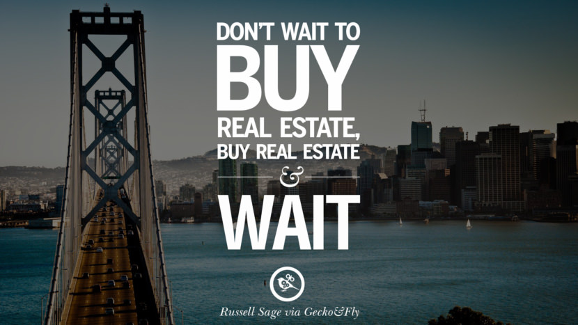 Don't wait to buy real estate, buy real estate and wait. - T. Harv Eker