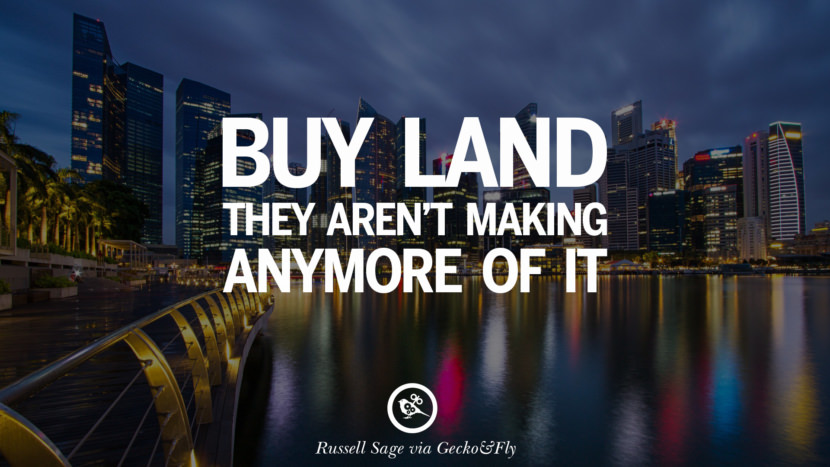 Buy land, they aren't making anymore of it. - Mark Twain