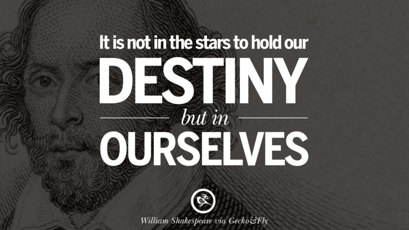 It is not in the starts to hold our destiny but in ourselves. Quote by William Shakespeare
