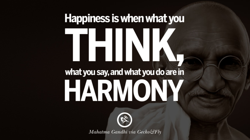 Happiness is when what you think what you say, and what you do are in harmony. Quote by Mahatma Gandhi