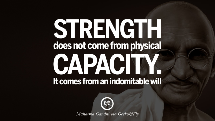 Strength does not come from physical capacity. It comes from an indomitable will. Quote by Mahatma Gandhi