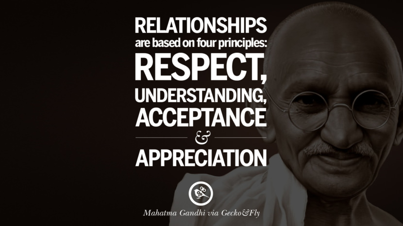 Relationships are based on four principles: Respect, understanding, acceptance and appreciation. Quote by Mahatma Gandhi