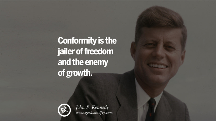 an analysis of conformity is jailer of freedom and the enemy of growth by john f kennedy Quotation by john f kennedy: conformity is the jailer of freedom and the enemy of growth. an analysis of conformity is jailer of freedom and the enemy of growth by john f kennedy Quotation by john f kennedy: conformity is the jailer of freedom and the enemy of growth.