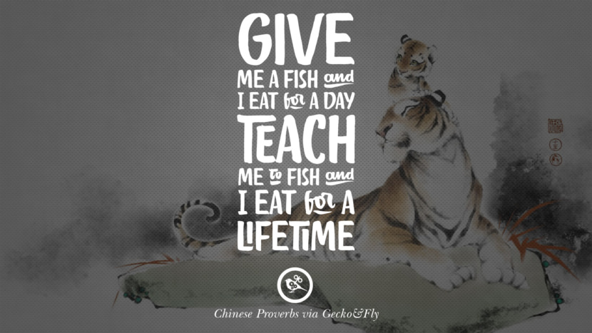 Give me a fish and I eat for a day. Teach me to fish and I eat for a lifetime.