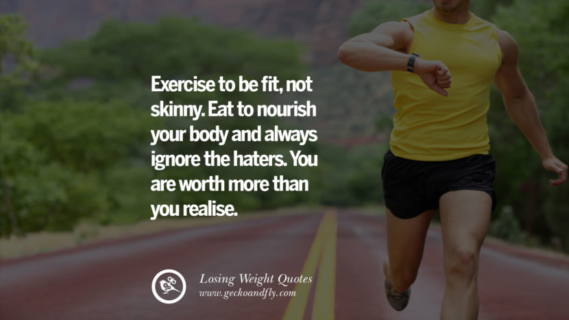 Exercise to be fit, not skinny. Eat to nourish your body and always ignore the haters. You are worth more than you realise.