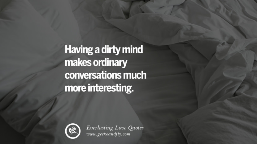 Having a dirty mind makes ordinary conversations much more interesting.