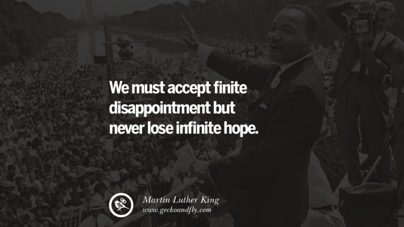 We must accept finite disappointment but never lose infinite hope. Quote by Marin Luther King