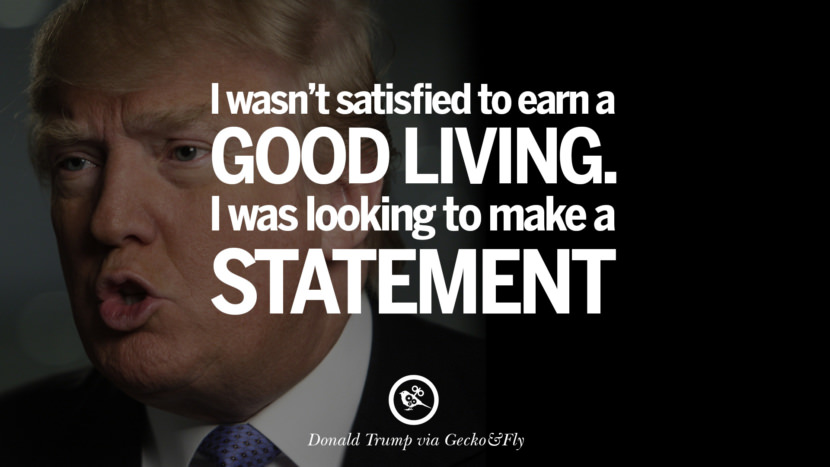 I wasn't satisfied with earning a good living. I was looking to make a statement. Quote by Donald Trump