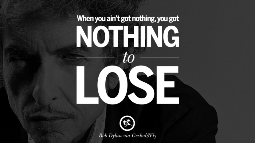 When you ain't got nothing, you got nothing to lose. Quote by Bob Dylan
