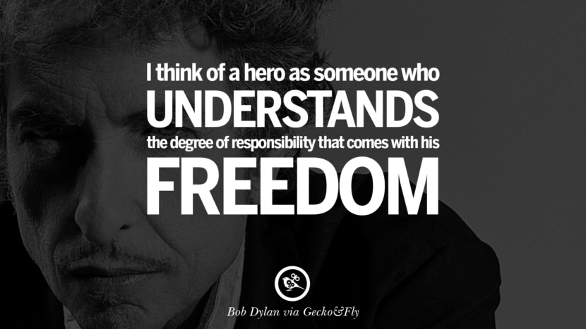 I think of a hero as someone who understands the degree of responsibility that comes with his freedom. Quote by Bob Dylan