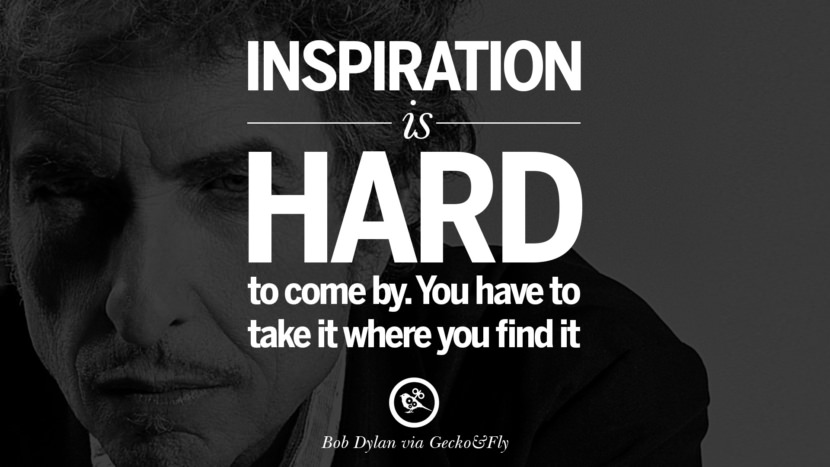 Inspiration is hard to come by. You have to take it where you find it. Quote by Bob Dylan