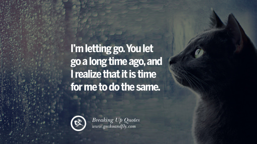 I'm letting go. You let go a long time ago, and I realize that it is time for me to do the same.