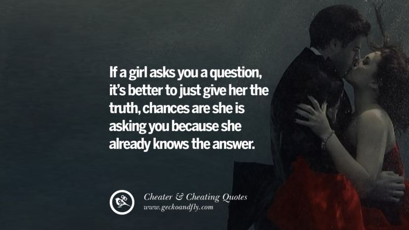 If a girl asks you a question, it's better to just give her the truth, chances are she is asking you because she already knows the answer. best tumblr quotes instagram pinterest Inspiring cheating men cheater boyfriend liar husband