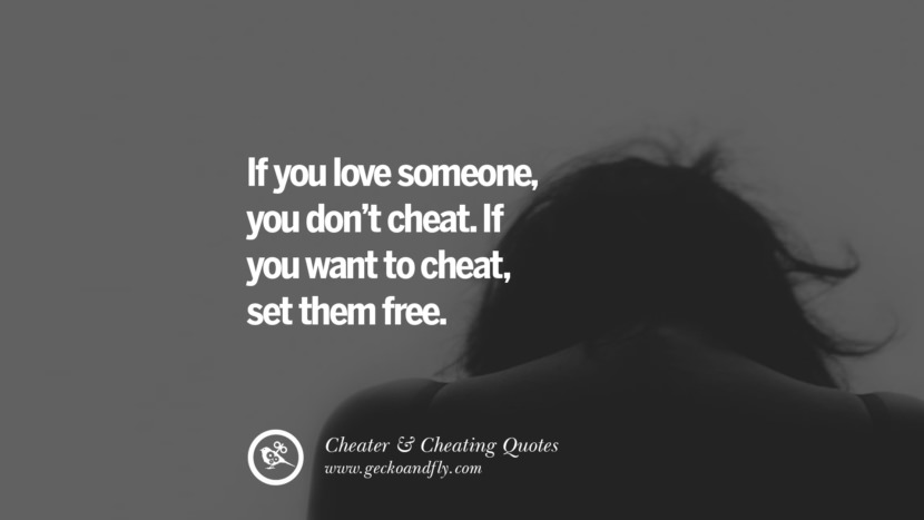 If you love someone, you don't cheat. If you want to cheat, set them free.