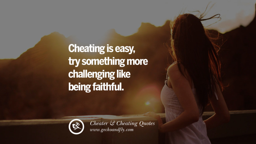 Cheating is easy, try something more challenging like being faithful.