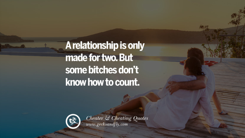 A relationship is only made for two. But some bitches don't know how to count.