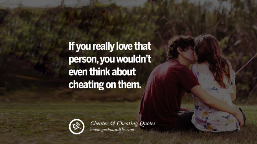 If you really love that person, you wouldn't even think about cheating on them.