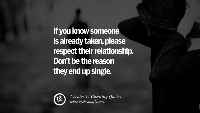 If you know someone is already taken, please respect their relationship. Don't be the reason they end up single.