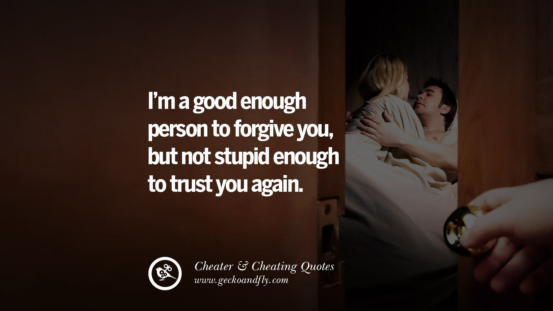 I m a good enough person to forgive you but not stupid enough to