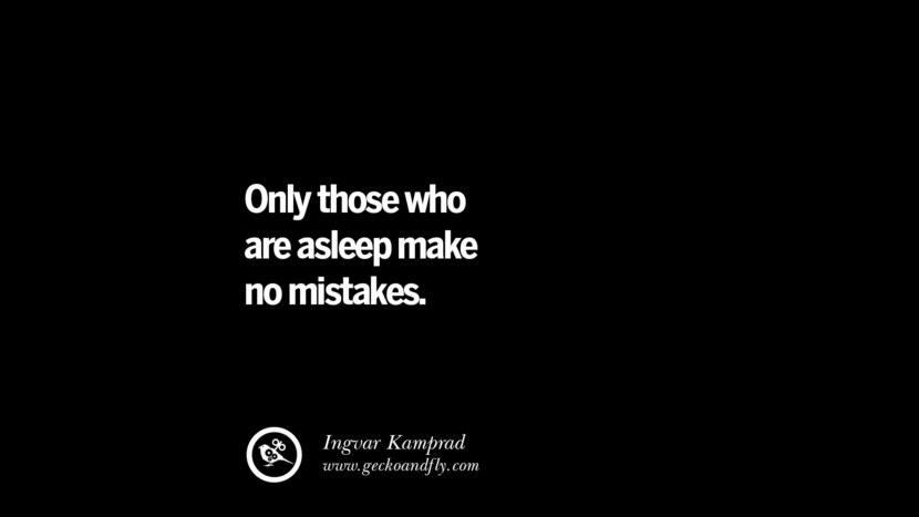 Only those who are asleep make no mistakes. – Ingvar Kamprad