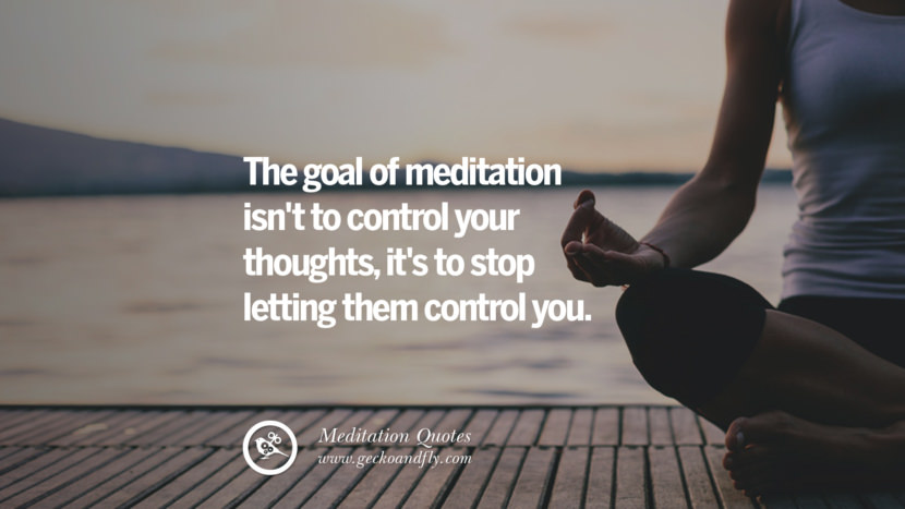 The goal of meditation isn't to control your thoughts, it's to stop letting them control you.