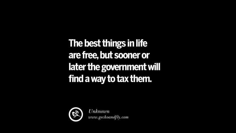 The best things in life are free, but sooner or later the government will find a way to tax them. - Unknown