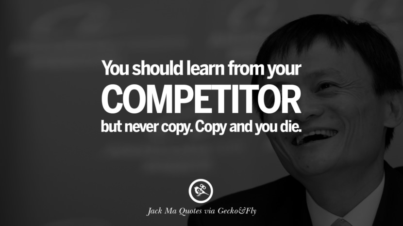 You should learn from your competitor but never copy. Copy and you die. Quote by Jack Ma