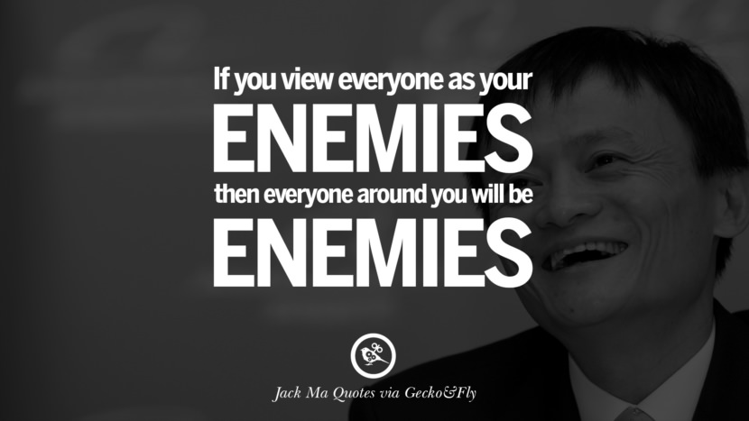 If you view everyone as your enemies then everyone around you will be enemies. Quote by Jack Ma