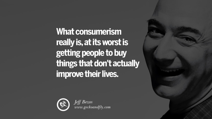 What consumerism really is, at its worst is getting people to buy things that don't actually improve their lives. Quotes by Jeff Bezos