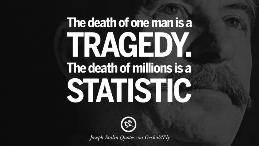 The death of one man is a tragedy. The death of millions is a statistic. Quote by Joseph Stalin
