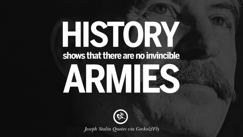 History shows that there are no invincible armies. Quote by Joseph Stalin
