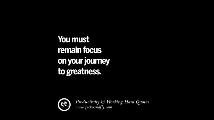 you must remain focus on your journey to greatness.